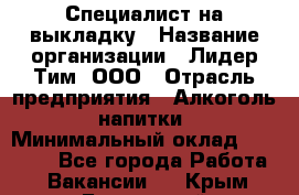 Специалист на выкладку › Название организации ­ Лидер Тим, ООО › Отрасль предприятия ­ Алкоголь, напитки › Минимальный оклад ­ 27 600 - Все города Работа » Вакансии   . Крым,Бахчисарай